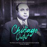 Chicago Outfit, The: The History and Legacy of the Organized Crime Syndicate Led by Al Capone, Charles River Editors