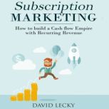Subscription Marketing How to Build a Cash Flow Empire with Recurring Revenue, David Lecky