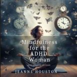 Mindfulness for the ADHD Woman A Guide to Living Presently, Jeanne Houston