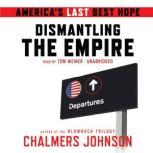Dismantling the Empire America's Last Best Hope, Chalmers Johnson