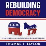 Rebuilding Democracy Strategies for Countering Political Extremism, Thomas T. Taylor