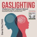 Gaslighting Violence Not Talked About. How to Recognize, Break Free, and Recover from Hidden Manipulations, Narcissistic, and Emotional Abuse, David Palting