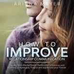 How To Improve Relationship Communication Dealing With Marital Stress, Personality Differences and Learning to Apologize, Forgive and Appreciate your Partner, Ariana Mayer