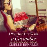 I Watched Her Wash A Cucumber Lesbian Erotica, Giselle Renarde