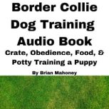 Border Collie Dog Training Audio Book Crate, Obedience, Diet, & Potty Training a Puppy, Brian Mahoney