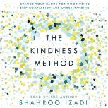 The Kindness Method Change Your Habits for Good Using Self-Compassion and Understanding, Shahroo Izadi
