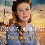 A Daughter's Hope A heartwarming and emotional wartime saga from the Sunday Times bestselling author, Donna Douglas