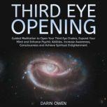 Third Eye Opening Guided Meditation to Open Your Third Eye Chakra, Expand Your Mind and Enhance Psychic Abilities. Increase Awareness, Consciousness and Achieve Spiritual Enlightenment, Darin Owen