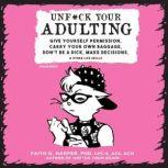 Unf*ck Your Adulting Give Yourself Permission, Carry Your Own Baggage, Don't Be a Dick, Make Decisions, and Other Life Skills, Faith G. Harper, PhD, LPC-S, ACS, ACN