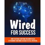Wired For Success - Shifting Your Mind For Success How to Attract Anything You Want in life - Using Your Mind to Reach It's Full Potential, Empowered Living