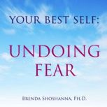 Your Best Self: Undoing Fear, Brenda Shoshanna