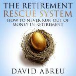 Retirement Rescue System, The - How To Never Run Out Of Money In Retirement