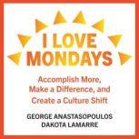 I Love Mondays Accomplish More, Make a Difference, and Create a Culture Shift, Dakota LaMarre