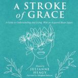 A Stroke of Grace A Guide to Understanding and Living with an Acquired Brain Injury, Julianne Heagy