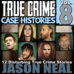 True Crime Case Histories - Volume 8 12 Disturbing True Crime Stories, Jason Neal