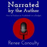 Narrated by the Author How to Produce an Audiobook on a Budget, Renee Conoulty
