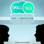 Small Talk Start a Conversation to Instantly Connect With Anyone and How to Improve Your Social Skills and Overcome the Approach Anxiety, Frank Blackmon
