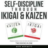 Self-Discipline through Ikigai and Kaizen A Mindful Approach to Build Tiny Habits and Master Your Focus, Mark Morimoto