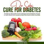 Dr Sebi Cure for Diabetes The Step-by-Step Guide On How to Manage and Treat Diabetes Through Dr. Sebis Alkaline Diet. Includes 13 Must Have Herbs to Detox Your Body