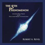 The 5th Phenomenon Awareness Field Theory and the Structured Orders of Consciousness, Robert A. Revel
