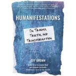 Humanifestations On Trauma, Truth, and Transformation, Jeff Brown