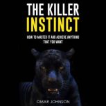 The Killer Instinct How To Master It And Achieve Anything That You Want, Omar Johnson