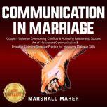 COMMUNICATION IN MARRIAGE Couple's Guide to Overcoming Conflicts & Achieving Relationship Success. Art of Nonviolent Communication & Empathic Listening/Speaking Practice for Improving Dialogue Skills. NEW VERSION, MARSHALL MAHER