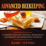 Advanced Beekeeping A Deeper Look into Natural Beekeeping, Apitherapy and Beekeeping Business, Randy Stevens