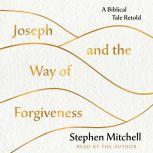 Joseph and the Way of Forgiveness A Biblical Tale Retold, Stephen Mitchell