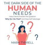 The Dark Side of The Human Needs Help Clients Answer the Question 'Why Do I Do That?' and Stop Self Sabotage