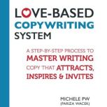 Love-Based Copywriting System A Step-by-Step Process to Master Writing Copy That Attracts, Inspires and Invites