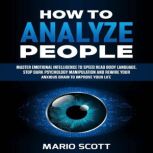 How to Analyze People Master Emotional Intelligence to Speed Read Body Language. Stop Dark Psychology Manipulation and Rewire Your Anxious Brain to Improve Your Life, Mario Scott