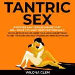 Tantric Sex: Discover Limitless Pleasure that will Drive You and Your Partner Wild Revitalize your Sex Life, Boost your Libido and get Ready to Last for Hours, Multiple Orgasms and Mind-Blowing Sex, Wilona Clem