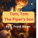 Tom, Tom, the Piper's Son Tom, Tom, the Piper's Son, stole a pig and away he run., L. Frank Baum