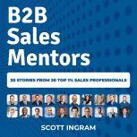 B2B Sales Mentors 20 Stories from 20 Top 1% Sales Professionals, Scott Ingram
