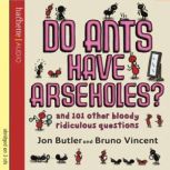 Do Ants Have Arseholes? ...and 101 other bloody ridiculous questions, Jon Butler