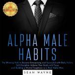 ALPHA MALE HABITS The Winning Path to Become Enterprising and Successful with Daily Habits. Self-Discipline: Achieve Your Goals with Focus and Building a Mental Toughness as a Real Alpha Man. NEW VERSION