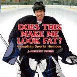 Does This Make Me Look Fat? Canadian Sports Humour, J. Alexander Poulton