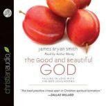 The Good and Beautiful God Falling in Love With the God Jesus Knows, James Bryan Smith
