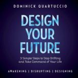 Design Your Future 3 Simple Steps to Stop Drifting and Start Living, Dominick Quartuccio