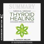 Summary of Medical Medium Thyroid Healing: The Truth behind Hashimoto's, Grave's, Insomnia, Hypothyroidism, Thyroid Nodules & Epstein-Barr by Anthony William, Readtrepreneur Publishing