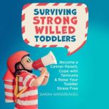 Surviving Strong Willed Toddlers Become a Calmer Parent, Cope with Tantrums & Raise Your Toddler Stress Free, Sarah Hargreaves