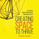 Creating Space to Thrive Get Unstuck, Reboot Your Creativity and Change Your Life