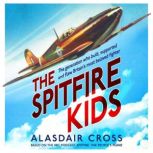 The Spitfire Kids The generation who built, supported and flew Britain's most beloved fighter