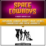 Space Cowboys: A Bounty Hunter's Life Exploring Cowboy Bebop's Main Themes, Characters And Their Journeys, Eternia Publishing
