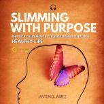 Slimming with Purpose Physical and Mental Transformation for a Healthy Life, Antonio Jaimez