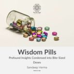 Wisdom Pills Profound Insights Condensed into Bite-Sized Doses, Sandeep Verm