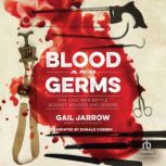 Blood and Germs The Civil War Battle Against Wounds and Disease, Gail Jarrow