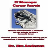 IT Manager Career Secrets Tips and Techniques that IT Managers Can Use in Order to Have a Successful Career, Dr. Jim Anderson