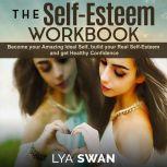 The Self-Esteem Workbook Become your Amazing Ideal Self, build your Real Self-Esteem and get Healthy Confidence, Lya Swan